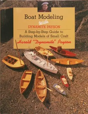 Csónakmodellezés Dynamite Paysonnal: A Step-By-Step Guide to Building Models of Small Craft (lépésről lépésre útmutató a kis vízi járművek építéséhez) - Boat Modeling with Dynamite Payson: A Step-By-Step Guide to Building Models of Small Craft