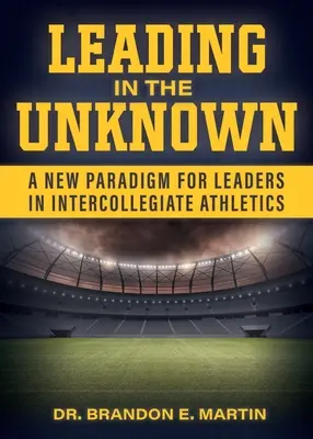 Vezetés az ismeretlenben: Új paradigma a vezetők számára az egyetemi atlétikában - Leading in the Unknown: A New Paradigm for Leaders in Intercollegiate Athletics