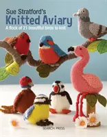 Sue Stratford kötött madárháza: Egy raj 21 gyönyörű madárból álló madárcsalád kötésére - Sue Stratford's Knitted Aviary: A Flock of 21 Beautiful Birds to Knit