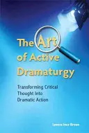 Az aktív dramaturgia művészete - A kritikai gondolkodás drámai cselekvéssé alakítása - Art of Active Dramaturgy - Transforming Critical Thought into Dramatic Action