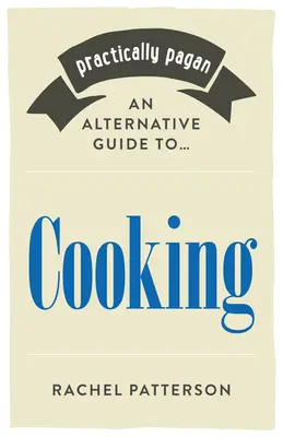 Gyakorlatilag pogány - Egy alternatív útmutató a főzéshez - Practically Pagan - An Alternative Guide to Cooking