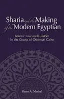 Sharia and the Making of the Modern Egyptian: Islamic Law and Custom in the Courts of Ottoman Cairo (A saría és a modern egyiptomiak megteremtése: Iszlám jog és szokások az oszmán Kairó bíróságain) - Sharia and the Making of the Modern Egyptian: Islamic Law and Custom in the Courts of Ottoman Cairo