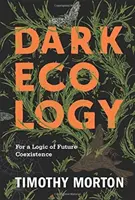 Dark Ecology: A jövőbeli együttélés logikájáért - Dark Ecology: For a Logic of Future Coexistence