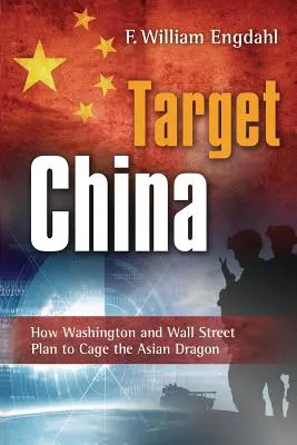 Célpont: Kína: Hogyan tervezi Washington és a Wall Street az ázsiai sárkány ketrecbe zárását? - Target: China: How Washington and Wall Street Plan to Cage the Asian Dragon