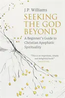 A túlvilági Istent keresve: A kezdő útmutató a keresztény apofatikus lelkiséghez - Seeking the God Beyond: A Beginner's Guide to Christian Apophatic Spirituality