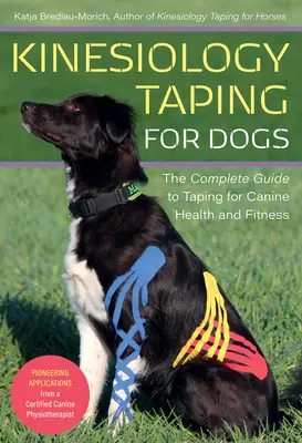 Kineziológiai szalagozás kutyáknak: A teljes útmutató a kutyák egészségét és fittségét szolgáló szalagozáshoz - Kinesiology Taping for Dogs: The Complete Guide to Taping for Canine Health and Fitness