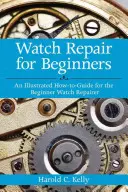 Órajavítás kezdőknek: Egy illusztrált útmutató a kezdő órajavítók számára - Watch Repair for Beginners: An Illustrated How-To Guide for the Beginner Watch Repairer