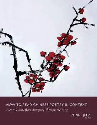 Hogyan olvassuk a kínai költészetet kontextusban: A költői kultúra az ókortól a Tang-korszakig - How to Read Chinese Poetry in Context: Poetic Culture from Antiquity Through the Tang