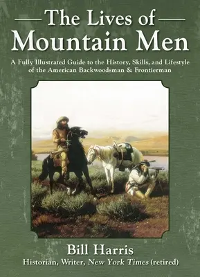 A hegyi emberek élete: Teljesen illusztrált kalauz az amerikai hátsó erdészek és határőrök történetéhez, képességeihez és életmódjához - The Lives of Mountain Men: A Fully Illustrated Guide to the History, Skills, and Lifestyle of the American Backwoodsmen and Frontiersmen