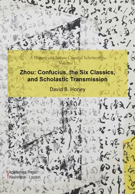 A kínai klasszikus tudományosság története, I. kötet, Zhou: Konfuciusz, a hat klasszikus és a skolasztikus átadás - A History of Chinese Classical Scholarship, Volume I, Zhou: Confucius, the Six Classics, and Scholastic Transmission