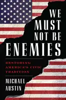 Nem lehetünk ellenségek: Amerika polgári hagyományának helyreállítása - We Must Not Be Enemies: Restoring America's Civic Tradition