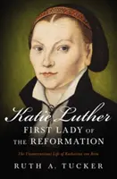 Katie Luther, a reformáció első asszonya: Katharina Von Bora rendhagyó élete - Katie Luther, First Lady of the Reformation: The Unconventional Life of Katharina Von Bora