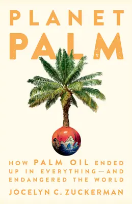 Planet Palm: Hogyan került a pálmaolaj mindenbe - és veszélyeztette a világot - Planet Palm: How Palm Oil Ended Up in Everything--And Endangered the World