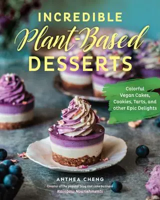 Hihetetlen növényi alapú desszertek: Színes vegán sütemények, sütemények, torták és más epikus finomságok - Incredible Plant-Based Desserts: Colorful Vegan Cakes, Cookies, Tarts, and Other Epic Delights