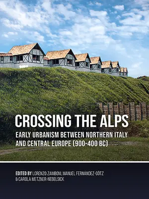 Átkelés az Alpokon: Korai urbanizmus Észak-Itália és Közép-Európa között (i. e. 900-400) - Crossing the Alps: Early Urbanism Between Northern Italy and Central Europe (900-400 Bc)