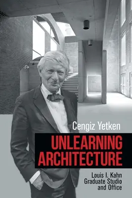 Az építészet elsajátítása: Louis I. Kahn diplomastúdió és iroda - Unlearning Architecture: Louis I. Kahn Graduate Studio and Office