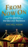 From Now On: Nagyböjti kurzus a reményről és a megváltásról a Legnagyobb showmanben - From Now On: A Lent Course on Hope and Redemption in the Greatest Showman