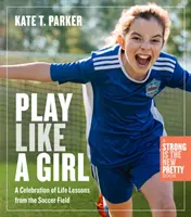 Play Like a Girl: Életleckék a focipályáról - Play Like a Girl: Life Lessons from the Soccer Field