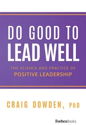 Do Good to Lead Well: A pozitív vezetés tudománya és gyakorlata - Do Good to Lead Well: The Science and Practice of Positive Leadership