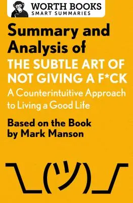 Summary and Analysis of The Subtle Art of Not Giving A F*Ck: A Counterintuitive Approach to Living a Good Life: Mark Manson könyve alapján - Summary and Analysis of the Subtle Art of Not Giving A F*Ck: A Counterintuitive Approach to Living a Good Life: Based on the Book by Mark Manson