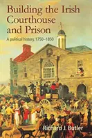 Az ír bíróság és börtön építése: Politikatörténet, 1750-1850 - Building the Irish Courthouse and Prison: A Political History, 1750-1850