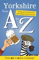 Yorkshire A-tól Z-ig - Tények és apróságok Isten országából - Yorkshire from A to Z - Facts and Trivia from God's Own Country