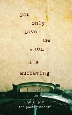 Csak akkor szeretsz, ha szenvedek: Poems - You Only Love Me When I'm Suffering: Poems