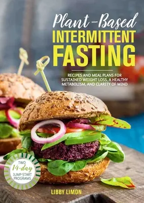 Növényi alapú időszakos böjt: Receptek és étkezési tervek a tartós fogyásért, az egészséges anyagcseréért és az elme tisztaságáért. - Plant-Based Intermittent Fasting: Recipes and Meal Plans for Sustained Weight Loss, a Healthy Metabolism, and Clarity of Mind