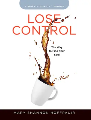 Lose Control - Női bibliatanulmányozás résztvevői munkafüzet: The Way to Find Your Soul - Lose Control - Women's Bible Study Participant Workbook: The Way to Find Your Soul