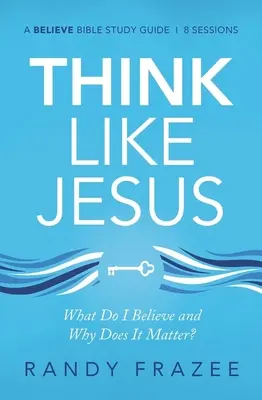 Gondolkodj úgy, mint Jézus Tanulmányi útmutató: Mit hiszek és miért fontos ez? - Think Like Jesus Study Guide: What Do I Believe and Why Does It Matter?