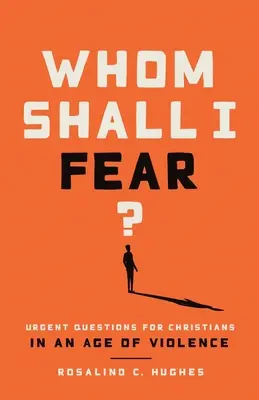 Kitől féljek? Sürgős kérdések a keresztények számára az erőszak korában - Whom Shall I Fear?: Urgent Questions for Christians in an Age of Violence