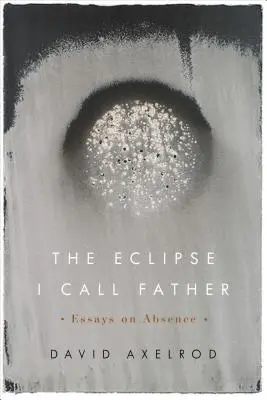 Az Eclipse, akit apának hívok: Esszék a távollétről - The Eclipse I Call Father: Essays on Absence