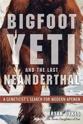 Bigfoot, Yeti és az utolsó neandervölgyi: Egy genetikus kutatása a modern majomemberek után - Bigfoot, Yeti, and the Last Neanderthal: A Geneticist's Search for Modern Apemen