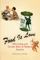 Az étel a szerelem: Reklám és nemi szerepek a modern Amerikában - Food Is Love: Advertising and Gender Roles in Modern America