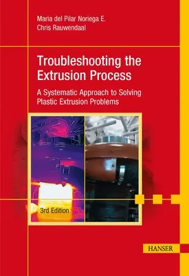 Troubleshooting the Extrusion Process 3e: A Systematic Approach to Solving Plastic Extrusion Problems (Hibaelhárítás az extrudálási folyamatban 3e: Szisztematikus megközelítés a műanyag extrudálási problémák megoldásához) - Troubleshooting the Extrusion Process 3e: A Systematic Approach to Solving Plastic Extrusion Problems