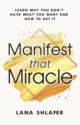 Manifest That Miracle: Tanulja meg, miért nincs meg, amit szeretne, és hogyan szerezze meg azt - Manifest That Miracle: Learn Why You Don't Have What You Want and How to Get It