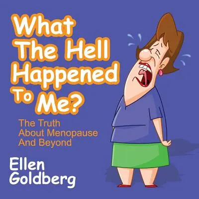 Mi a fene történt velem? Az igazság a menopauzáról és azon túl: Az igazság a menopauzáról és azon túl - What the Hell Happened to Me?: The Truth about Menopause and Beyond: The Truth about Menopause and Beyond