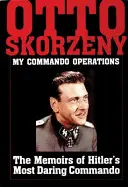 Otto Skorzeny: A kommandós bevetéseim: Hitler legmerészebb kommandósának emlékiratai - Otto Skorzeny: My Commando Operations: The Memoirs of Hitler's Most Daring Commando