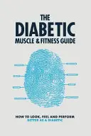A diabéteszes izom- és fitneszkalauz: Hogyan nézzünk ki, érezzük magunkat és teljesítsünk jobban cukorbetegként? - The Diabetic Muscle and Fitness Guide: How to Look, Feel and Perform Better as a Diabetic