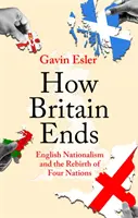 Hogyan ér véget Nagy-Britannia - Az angol nacionalizmus és a négy nemzet újjászületése - How Britain Ends - English Nationalism and the Rebirth of Four Nations