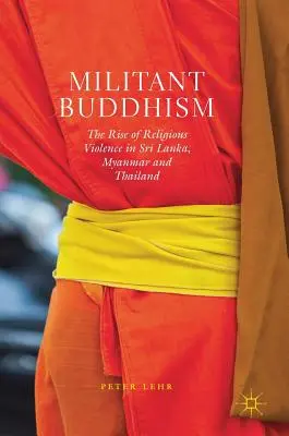 Militáns buddhizmus: A vallási erőszak felemelkedése Srí Lankán, Mianmarban és Thaiföldön - Militant Buddhism: The Rise of Religious Violence in Sri Lanka, Myanmar and Thailand