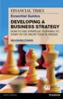 The Financial Times Essential Guide to Developing a Business Strategy: How to Use Strategic Planning to Start Up or Grow Your Business (Hogyan használjuk a stratégiai tervezést a vállalkozás indításához vagy növeléséhez) - The Financial Times Essential Guide to Developing a Business Strategy: How to Use Strategic Planning to Start Up or Grow Your Business