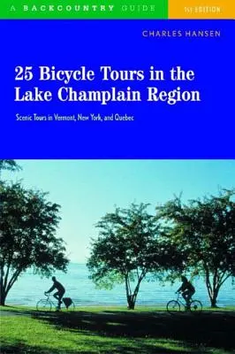 25 kerékpártúra a Champlain-tó vidékén: Festői túrák Vermontban, New Yorkban és Quebecben - 25 Bicycle Tours in the Lake Champlain Region: Scenic Rides in Vermont, New York, and Quebec