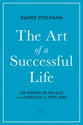 A sikeres élet művészete: A korok bölcsessége Konfuciusztól Steve Jobsig. - The Art of a Successful Life: The Wisdom of the Ages from Confucius to Steve Jobs.