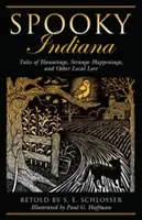 Kísérteties Indiana: Tales of Hauntings, Strange Happenings, And Other Local Lore, First Edition - Spooky Indiana: Tales Of Hauntings, Strange Happenings, And Other Local Lore, First Edition