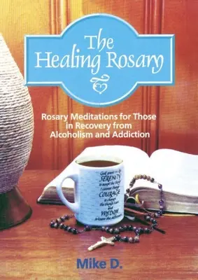 A gyógyító rózsafüzér: Rózsafüzér-meditációk az alkoholizmusból és függőségből felépülők számára - The Healing Rosary: Rosary Meditations for Those in Recovery from Alcoholism and Addiction