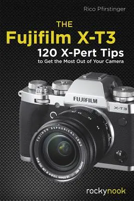 A Fujifilm X-T3: 120 X-Pert tipp, hogy a legtöbbet hozza ki a fényképezőgépből - The Fujifilm X-T3: 120 X-Pert Tips to Get the Most Out of Your Camera