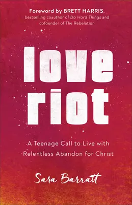 Love Riot: Egy tinédzser felhívása arra, hogy könyörtelenül odaadóan éljünk Krisztusért - Love Riot: A Teenage Call to Live with Relentless Abandon for Christ