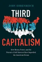 Harmadik hullámú kapitalizmus: Hogyan tette tönkre az amerikai álmot a pénz, a hatalom és az önérdekek hajszolása? - Third Wave Capitalism: How Money, Power, and the Pursuit of Self-Interest Have Imperiled the American Dream