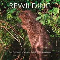 Rewilding (Újratermelés): Real Life Stories of Returning British and Irish Wildlife to Balance (Valós történetek a brit és ír vadvilág egyensúlyba hozásáról) - Rewilding: Real Life Stories of Returning British and Irish Wildlife to Balance